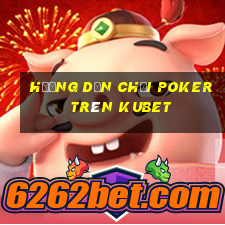 hướng dẫn chơi poker trên kubet