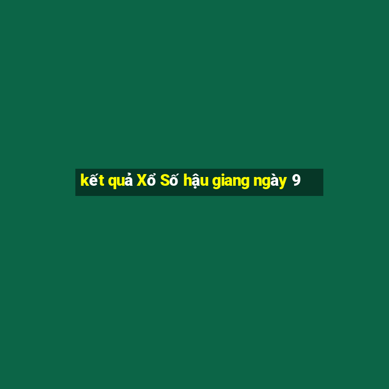 kết quả Xổ Số hậu giang ngày 9