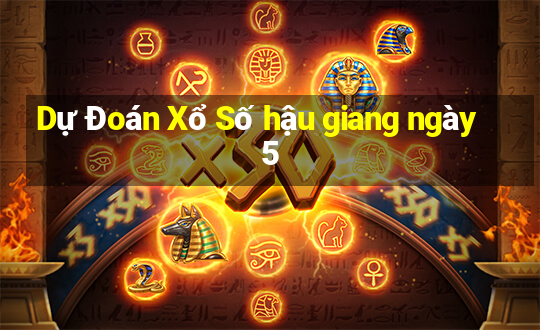 Dự Đoán Xổ Số hậu giang ngày 5