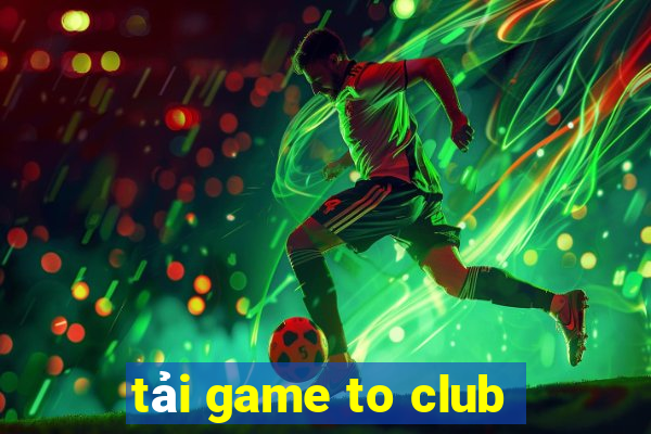 tải game to club