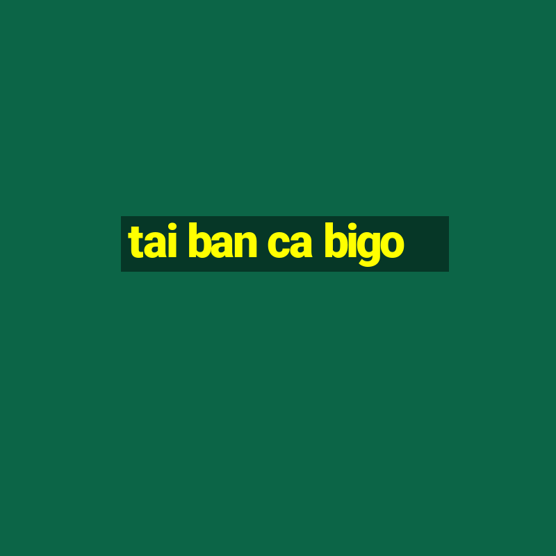 tai ban ca bigo