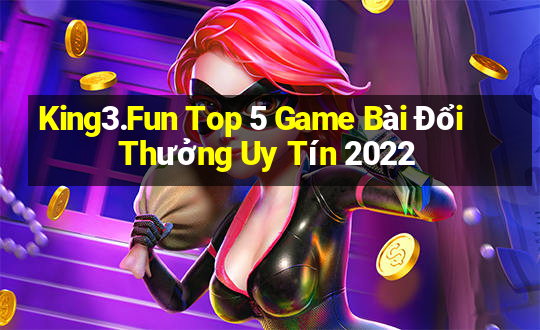 King3.Fun Top 5 Game Bài Đổi Thưởng Uy Tín 2022