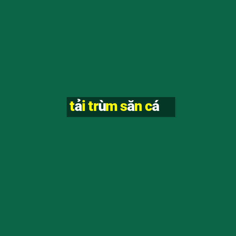 tải trùm săn cá