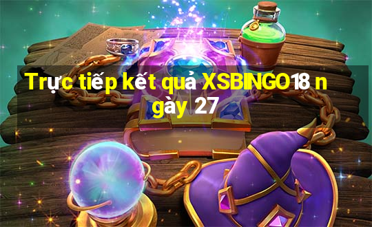 Trực tiếp kết quả XSBINGO18 ngày 27