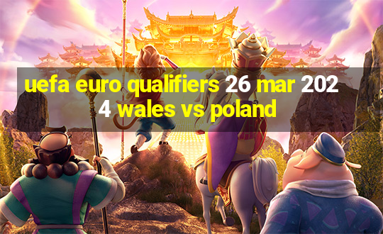 uefa euro qualifiers 26 mar 2024 wales vs poland