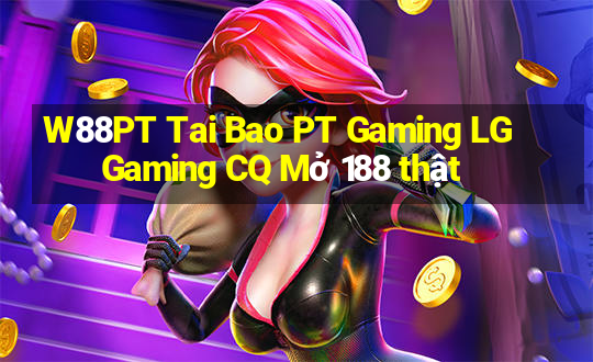 W88PT Tai Bao PT Gaming LG Gaming CQ Mở 188 thật