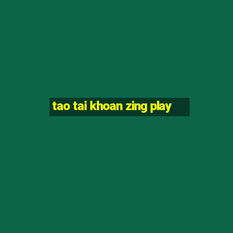 tao tai khoan zing play