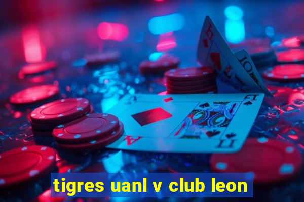 tigres uanl v club leon