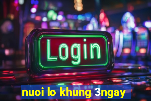 nuoi lo khung 3ngay