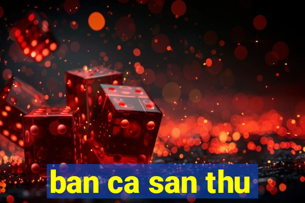 ban ca san thu