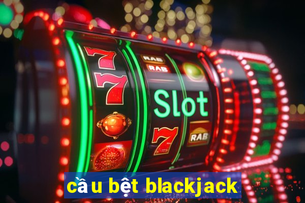 cầu bệt blackjack