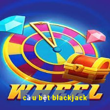 cầu bệt blackjack