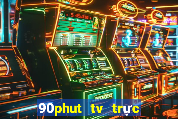 90phut tv trực tiếp bóng đá 90 phút tv