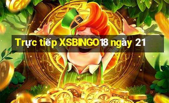 Trực tiếp XSBINGO18 ngày 21