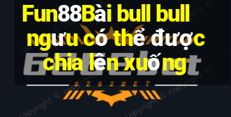 Fun88Bài bull bull ngưu có thể được chia lên xuống