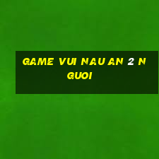 game vui nau an 2 nguoi