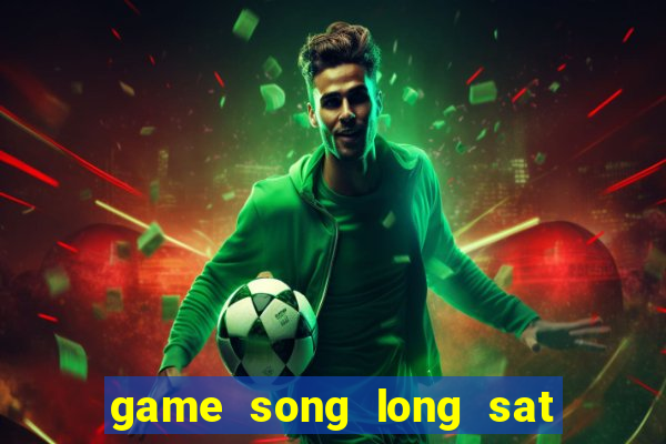 game song long sat thu di bai