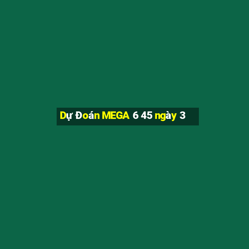 Dự Đoán MEGA 6 45 ngày 3