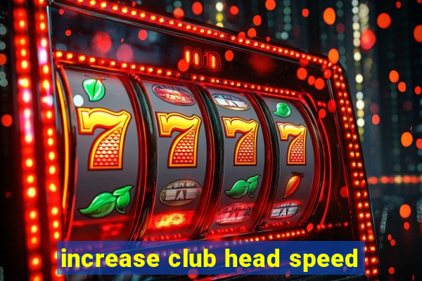 increase club head speed