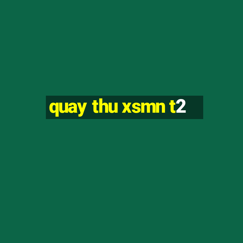 quay thu xsmn t2