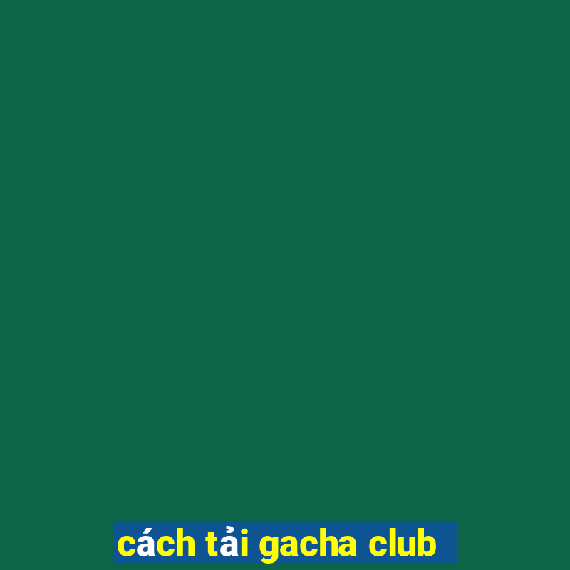 cách tải gacha club