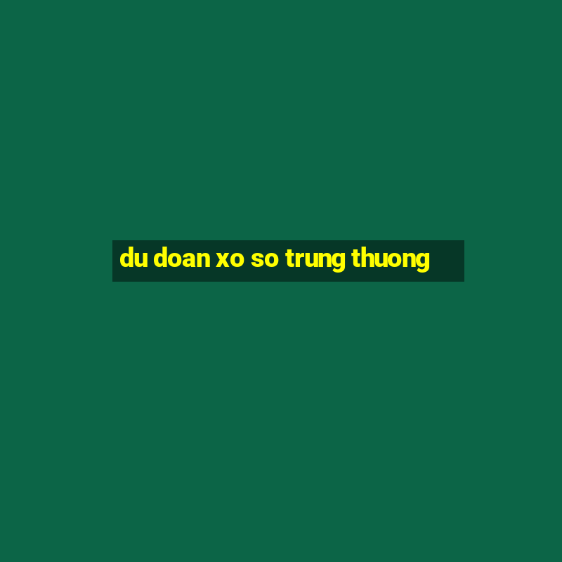 du doan xo so trung thuong