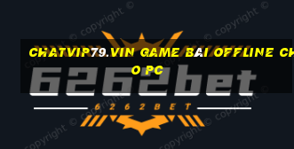 Chatvip79.Vin Game Bài Offline Cho Pc