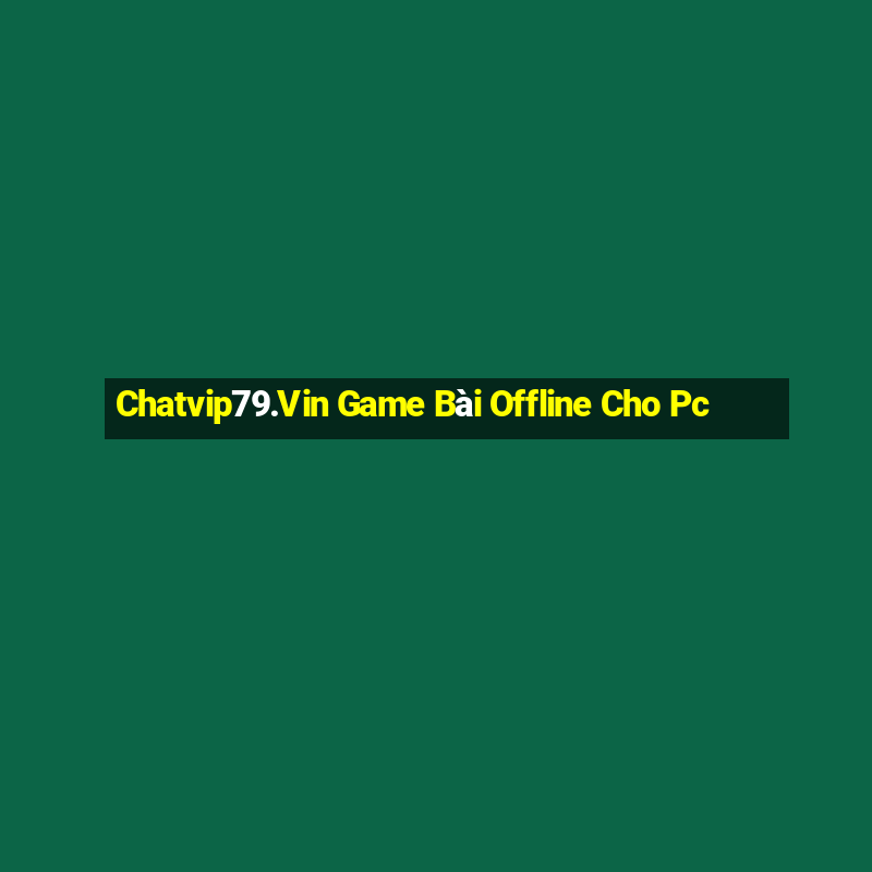 Chatvip79.Vin Game Bài Offline Cho Pc