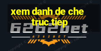 xem danh de che truc tiep