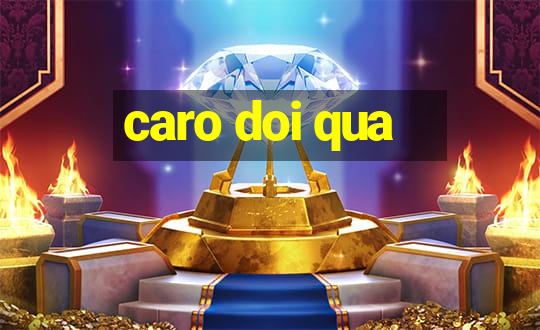 caro doi qua