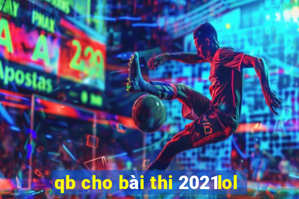 qb cho bài thi 2021lol