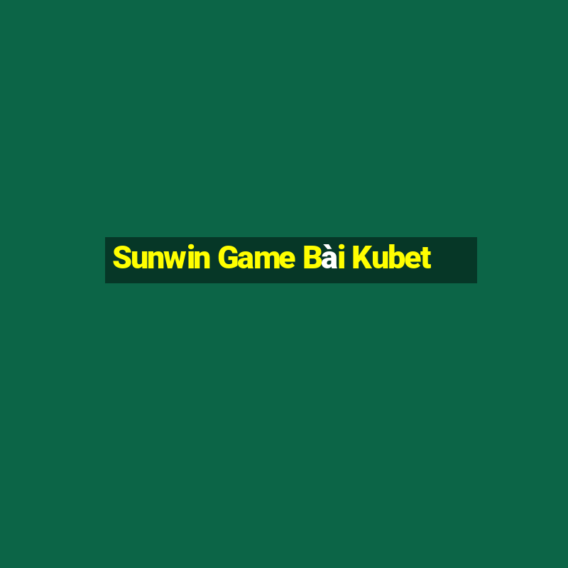 Sunwin Game Bài Kubet