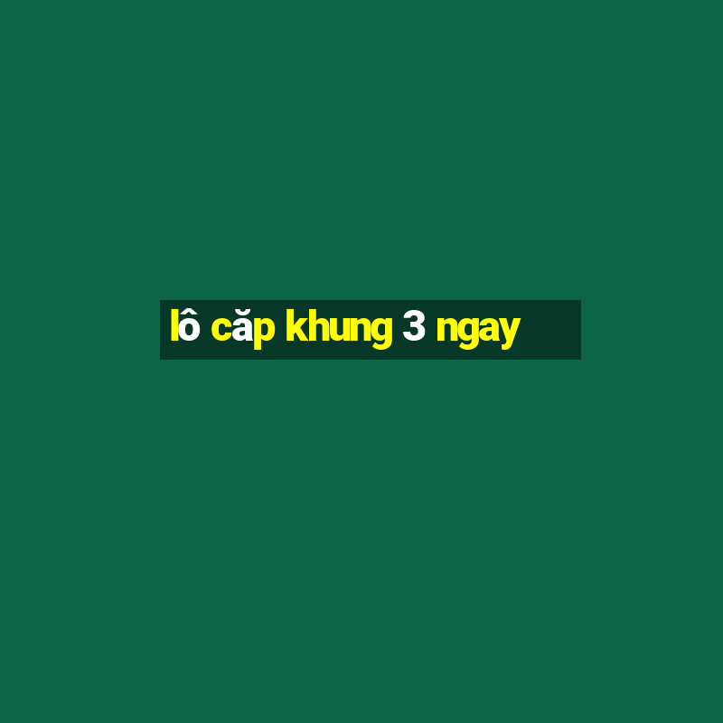 lô căp khung 3 ngay