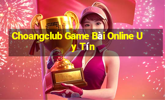 Choangclub Game Bài Online Uy Tín