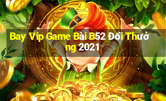 Bay Vip Game Bài B52 Đổi Thưởng 2021