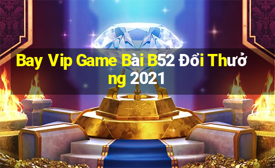 Bay Vip Game Bài B52 Đổi Thưởng 2021