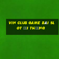 Vin Club Game Bài Slot Đổi Thưởng