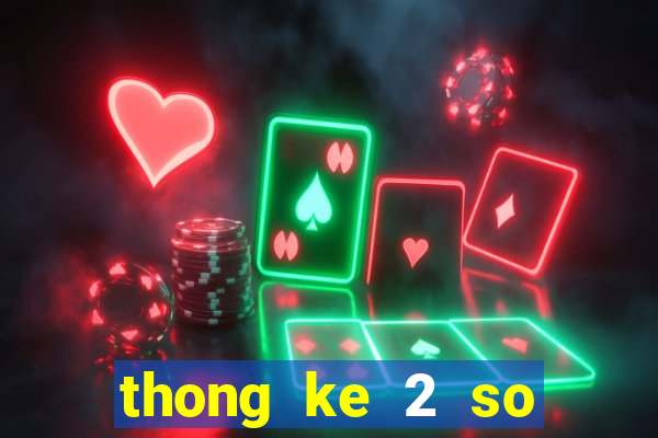 thong ke 2 so cuoi xsmb theo tuan