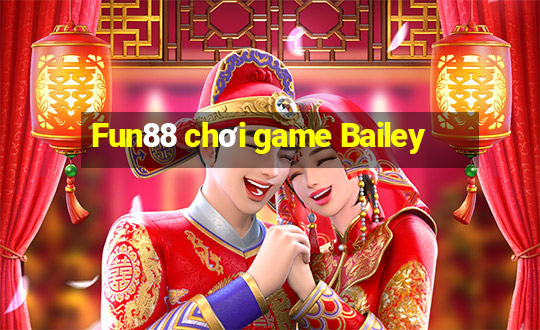 Fun88 chơi game Bailey