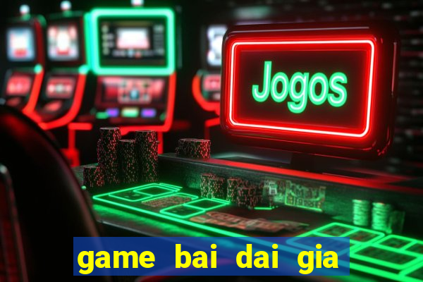 game bai dai gia doi thuong