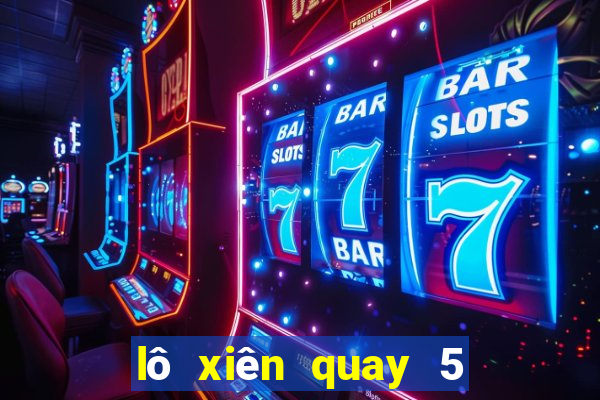 lô xiên quay 5 có bao nhiêu cặp