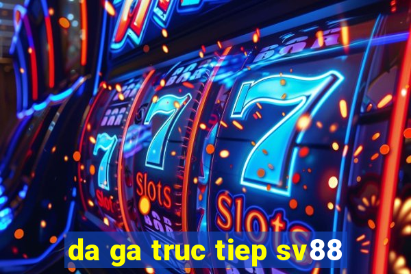 da ga truc tiep sv88