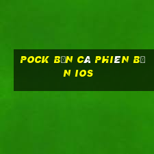 Pock Bắn cá Phiên bản ios