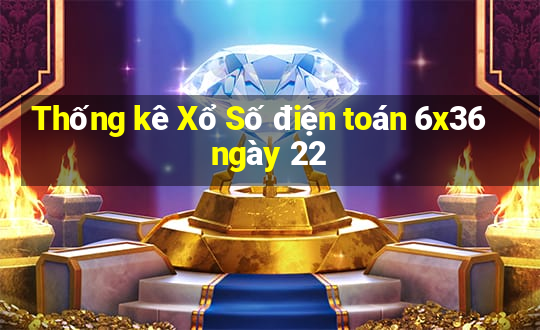 Thống kê Xổ Số điện toán 6x36 ngày 22