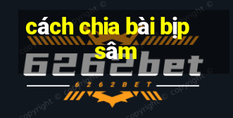 cách chia bài bịp sâm