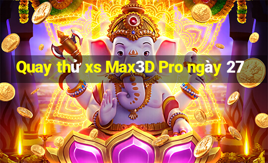 Quay thử xs Max3D Pro ngày 27