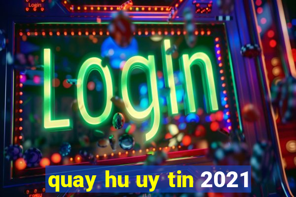 quay hu uy tin 2021