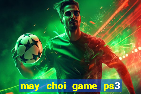 may choi game ps3 hack de hu khong