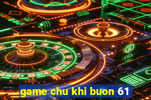 game chu khi buon 61