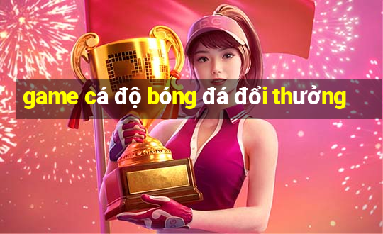 game cá độ bóng đá đổi thưởng